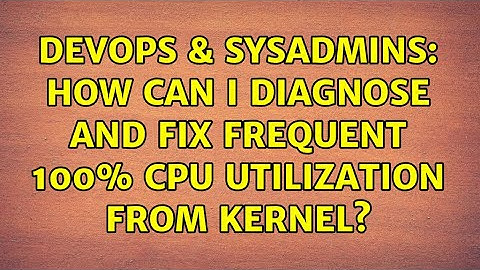 DevOps & SysAdmins: How can I diagnose and fix frequent 100% cpu utilization from kernel?