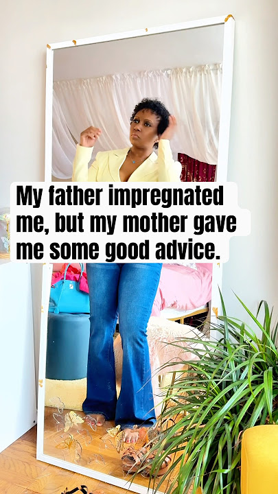 My father impregnated me but my mother gave me some good advice.
