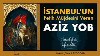 İSTANBUL'UN EFSANELERİ - İstanbul'un Fetih Müjdesini Veren Aziz Yob