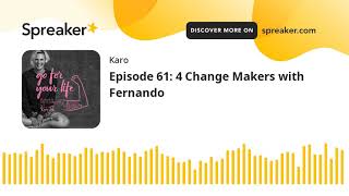Episode 61: 4 Change Makers with Fernando (part 3 of 5)