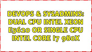DevOps & SysAdmins: Dual CPU Intel Xeon E5620 OR Single CPU Intel Core i7 980X (2 Solutions!!)