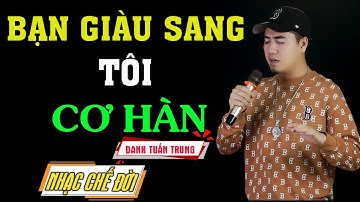 Nhạc Chế Đời l Bạn Giàu Sang Tôi Cơ Hàn - Danh Tuấn Trung l Thứ Tôi Có Trong Tay Là Chính Công Sức