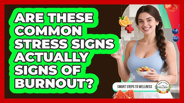 Are These Common Stress Signs Actually Signs Of Burnout? - Smart Steps to Wellness