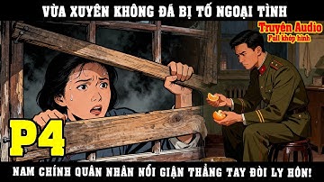 VỪA XUYÊN KHÔNG ĐÃ BỊ TỐ NGOẠI TÌNH, NAM CHÍNH QUÂN NHÂN NỔI GIẬN THẲNG TAY ĐÒI LY HÔN | P4