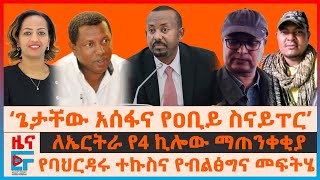 ‘ጌታቸው አሰፋና የዐቢይ ስናይፐር’፣ ለኤርትራ የ4 ኪሎው ማጠንቀቂያ፣ የባህርዳሩ ተኩስና የብልፅግና መፍትሄ፣ “የዐቢይና የሃኪሞች ስምምንት”| EF