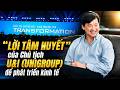 Lời Tâm huyết của Chủ tịch U&I (Unigroup) để phát triển kinh tế