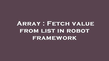 Array : Fetch value from list in robot framework