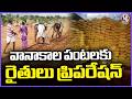 Farmers Preparation For Kharif Season In Telangana | V6 News