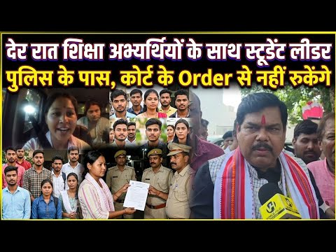 देर रात शिक्षा अभ्यर्थियों के साथ स्टूडेंट लीडर पुलिस के पास,कोर्ट के Order से नहीं रुकेंगे