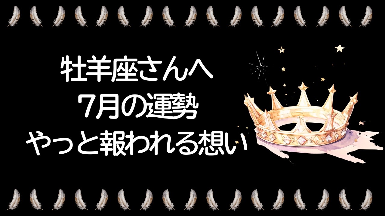 【7月】牡羊座運勢 牡羊座さん本当によかった…やっと報われる想い!!!この時期一番大切なことは、あなたの気持ちです!!!【牡羊座 7月】【新月】【満月】タロット