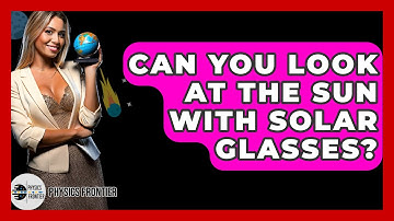 Can You Look At The Sun With Solar Glasses? - Physics Frontier
