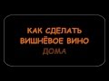 КАК СДЕЛАТЬ СУХОЕ ВИШНЁВОЕ ВИНО.Часть 1.