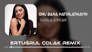 Damla Arıcan - Onu Bana Hatırlatmayın Bitsin (Ertuğrul Çolak Remix)