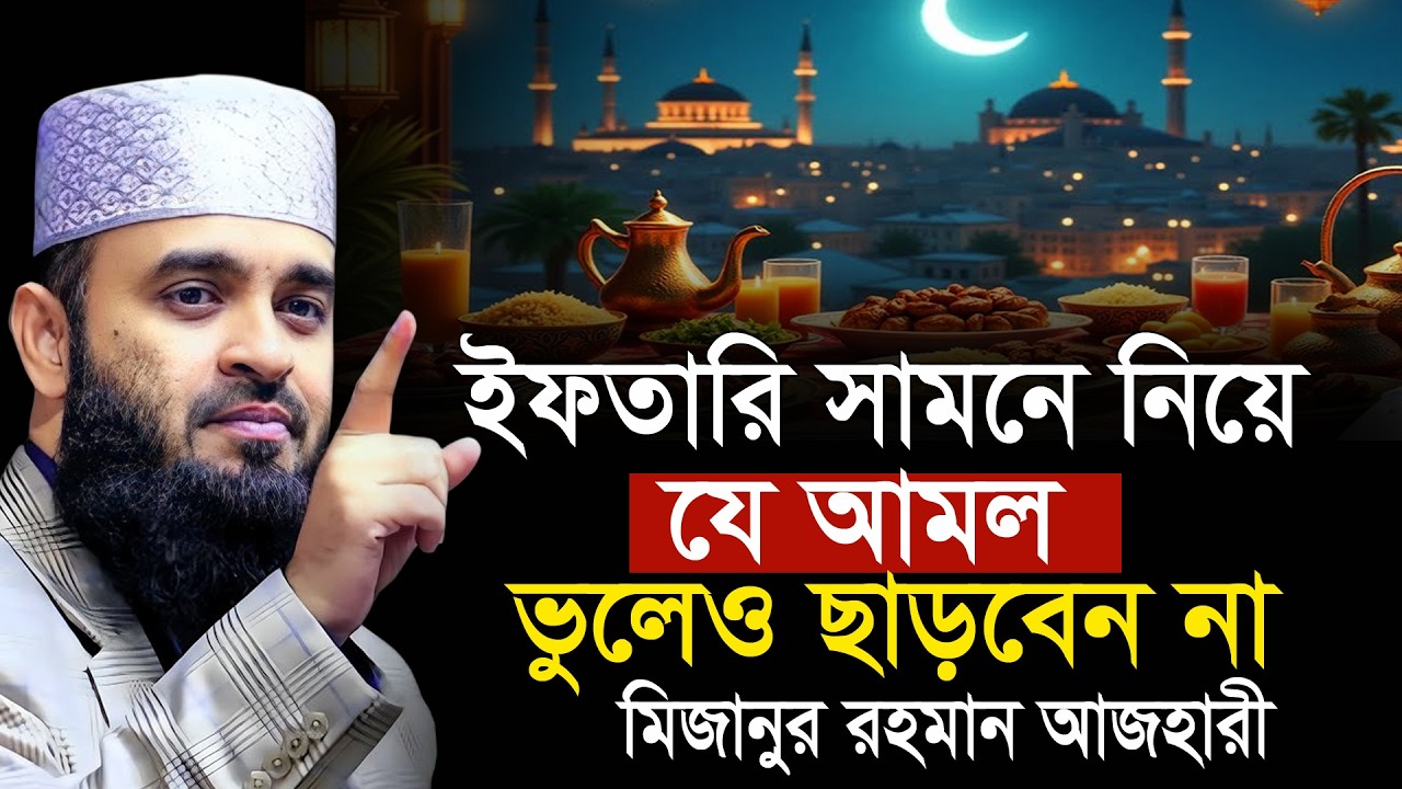 ইফতার সামনে নিয়ে দোয়া করলে কবুল - মিজানুর রহমান আজহারী ওয়াজ Iftarer Somoy Dua Mizanur Rahman Azhari