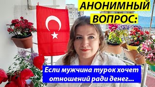 АНОНИМНЫЙ ВОПРОС: Если турок хочет отношений из-за денег...