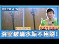 原來浴室玻璃水垢『完全不用刷』！高效率大掃除清潔手法，只要4步驟水垢徹底去除乾淨！