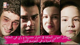 مسلسل اخوتي الحلقة 18| اخبار حصرية و رأيي في الحلقة الاخيرة و في الموسم الاول 