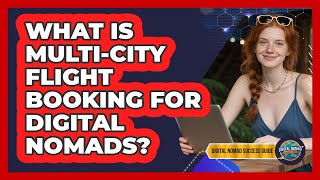 What Is Multi-city Flight Booking For Digital Nomads - Digital Nomad Success Guide