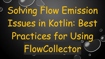 Solving Flow Emission Issues in Kotlin: Best Practices for Using FlowCollector