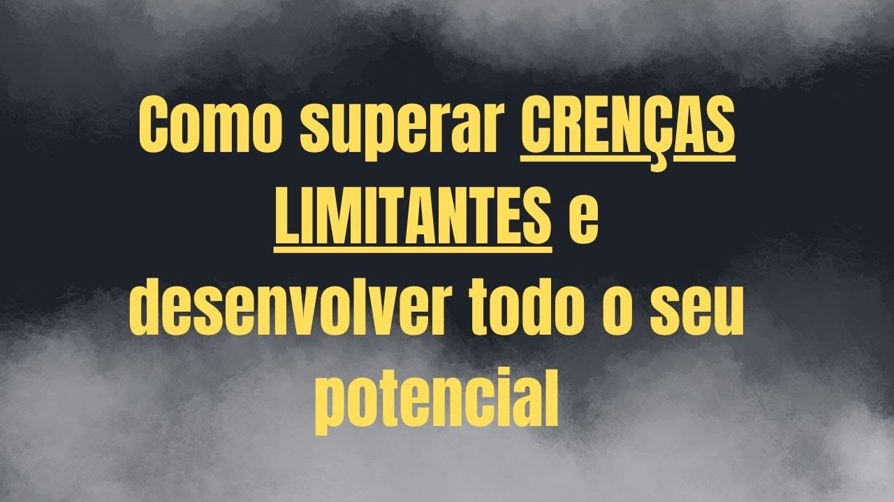Como Superar Crenças Limitantes e Desenvolver Todo o Seu Potencial ...
