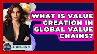 What Is Value Creation In Global Value Chains? - All About Capitalism