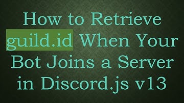 How to Retrieve guild.id When Your Bot Joins a Server in Discord.js v13