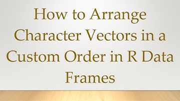 How to Arrange Character Vectors in a Custom Order in R Data Frames