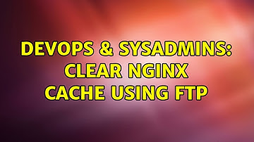 DevOps & SysAdmins: Clear NGINX cache using FTP