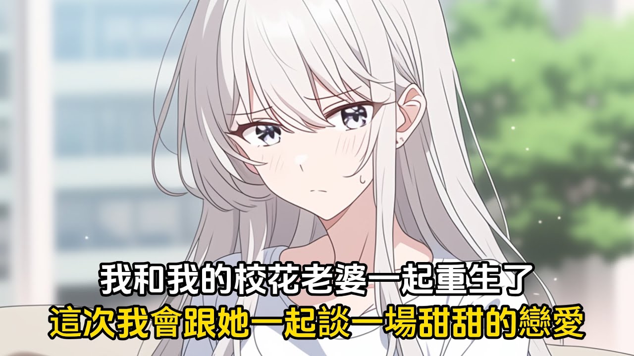 【我的高冷校花女友太甜了第一季已完结】我和我的校花老婆一起重生了，这次我决定好好对她，让她成为最幸福的女人#恋爱 #漫画 #二次元