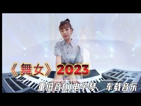 重低音DJ电子琴《舞女》2023车载純音乐DJ 全新演绎 视听俱佳