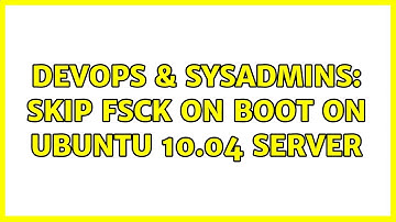 DevOps & SysAdmins: skip fsck on boot on ubuntu 10.04 server (4 Solutions!!)
