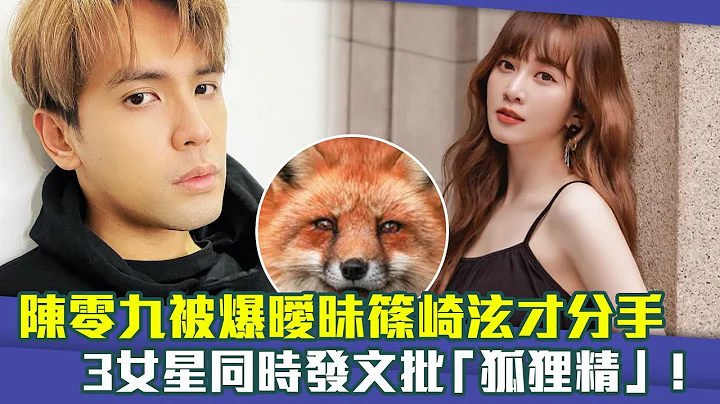 陈零九被爆暧昧篠崎泫才分手　3女星同时发文批“狐狸精”！ - 天天要闻