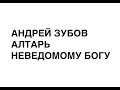 Андрей Зубов — Алтарь неведомому Богу