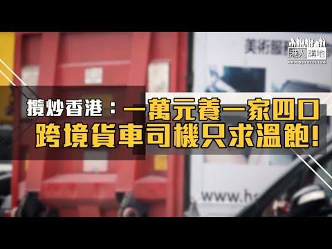 【短片】【攬炒香港：一萬元養一家四口、跨境貨車司機溫飽成問題！】黑暴癱瘓吐露港公路重創跨境貨運 跨境貨車司機陳文送：不失業但衰過攞綜援、連買斤豬肉都要諗！