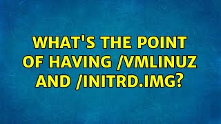 Ubuntu Whats The Point Of Having Vmlinuz And Initrd.img?