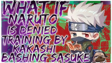 what if Naruto is denied training by Kakashi bashing sasuke