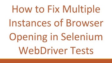 How to Fix Multiple Instances of Browser Opening in Selenium WebDriver Tests