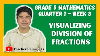 VISUALIZING DIVISION OF FRACTIONS | MELCS | MATH 5 | QUARTER 1 - WEEK 8
