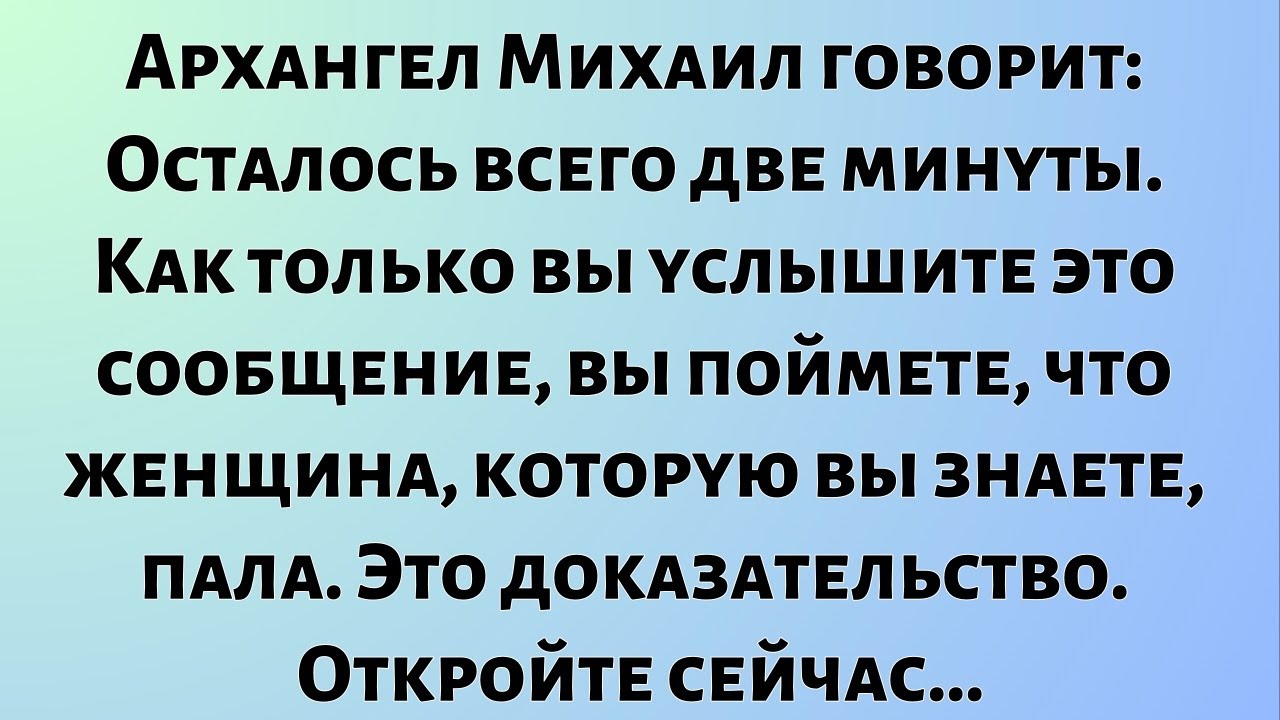 Архангел Михаил говорит: «Осталось всего две минуты». Как только вы услышите это сообщение, вы...