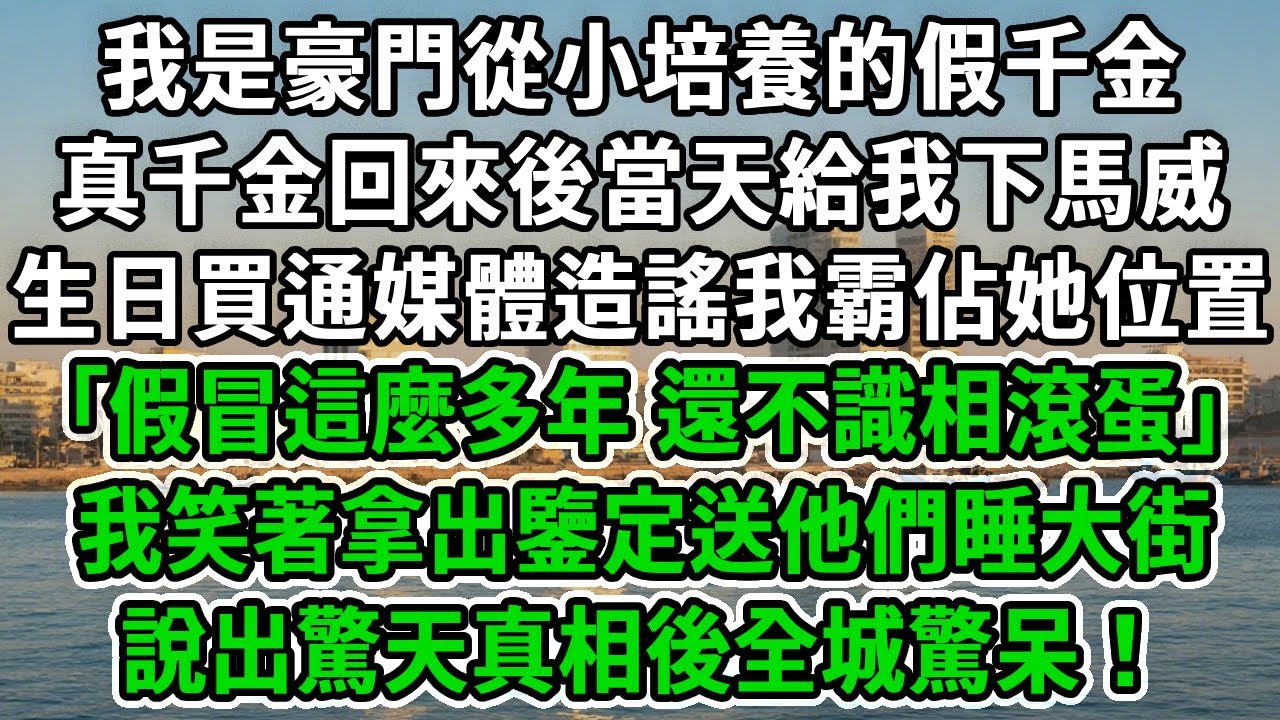 我是豪門從小培養的假千金，真千金回來後當天給我下馬威，生日買通媒體造謠我霸佔她位置:｢假冒這麼多年，還不識相滾蛋｣我笑著拿出鑒定送他們睡大街，說出驚天真相後全城驚呆！#風起雲湧 #爽文