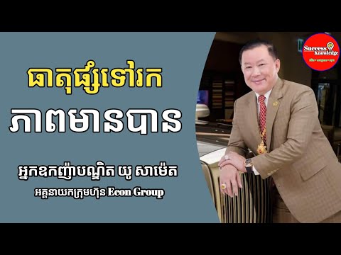 ធាតុផ្សំនៃភាពមានបាន | អ្នកឧកញ៉ាបណ្ឌិត យូ សាម៉េត (លោកគ្រូនេតឈ័រ) | success knowledge