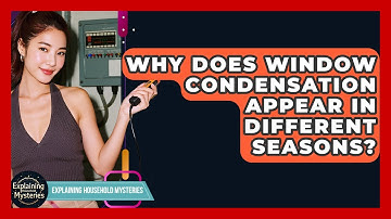 Why Does Window Condensation Appear In Different Seasons? - Explaining Household Mysteries
