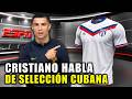 CRISTIANO RONALDO HABLA DE LA SELECCION DE CUBANA EN EL MUNDIAL DE FUTBOL 2026