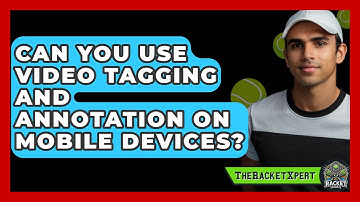 Can You Use Video Tagging And Annotation On Mobile Devices? - The Racket Xpert