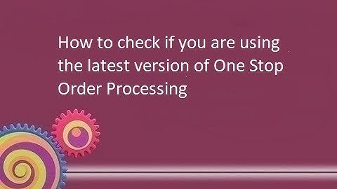How to check you are using the latest version of One Stop Order processing