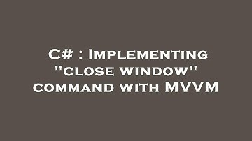 C# : Implementing "close window" command with MVVM