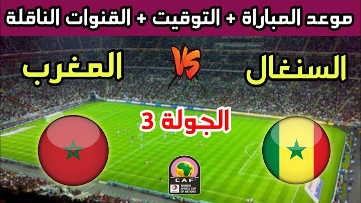 موعد وتوقيت مباراة المغرب والسنغال في الجولة 3 من كأس أفريقيا للسيدات 2025 والقنوات الناقلة
