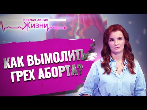 КАК ВЫМОЛИТЬ ГРЕХ АБОРТА? ПРЯМАЯ ЛИНИЯ ЖИЗНИ