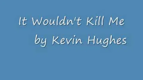 Kevin Hughes...It Wouldn't Kill Me..