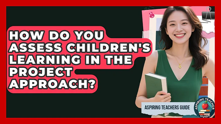 How Do You Assess Children's Learning In The Project Approach? - Aspiring Teacher Guide